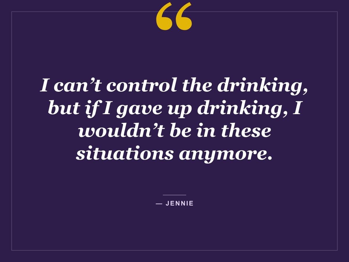 Quote card: "I can’t control the drinking, but if I gave up drinking, I wouldn’t be in these situations anymore." — Jennie