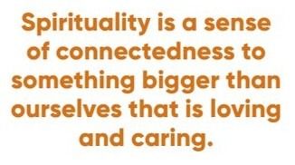 Text reading: Spirituality is a sense of connectedness to something bigger than ourselves that is loving and caring.