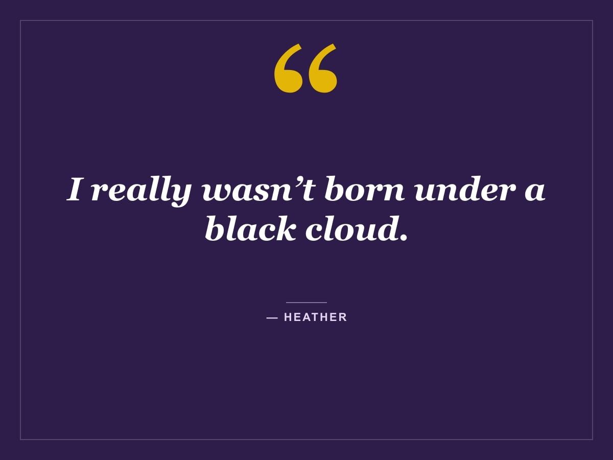 Quote card: "I really wasn’t born under a black cloud." — Heather